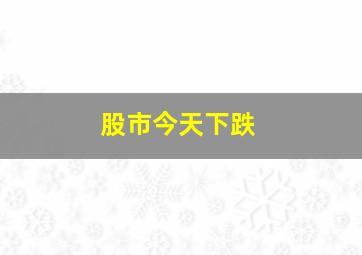 股市今天下跌