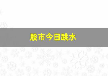 股市今日跳水