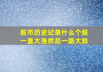 股市历史记录什么个股一直大涨然后一路大跌