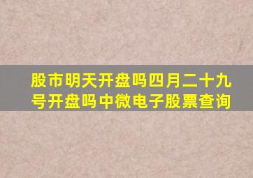 股市明天开盘吗四月二十九号开盘吗中微电子股票查询