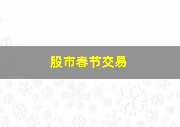 股市春节交易