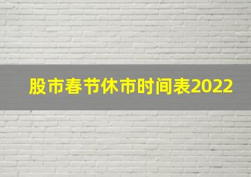 股市春节休市时间表2022