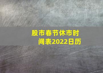 股市春节休市时间表2022日历