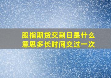 股指期货交割日是什么意思多长时间交过一次