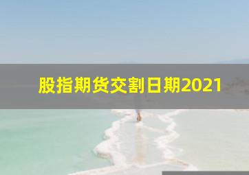 股指期货交割日期2021