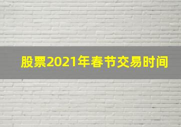 股票2021年春节交易时间