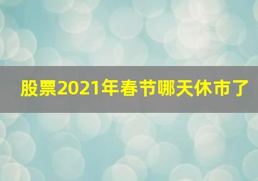 股票2021年春节哪天休市了