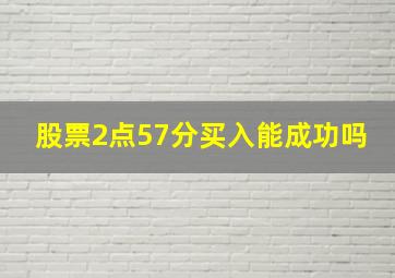 股票2点57分买入能成功吗