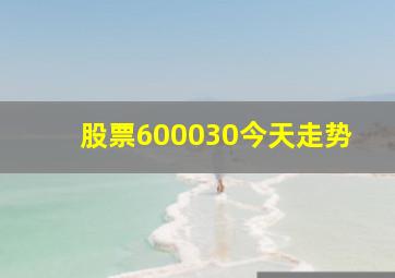 股票600030今天走势