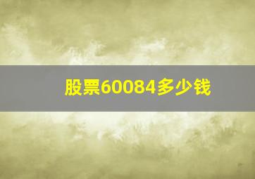 股票60084多少钱