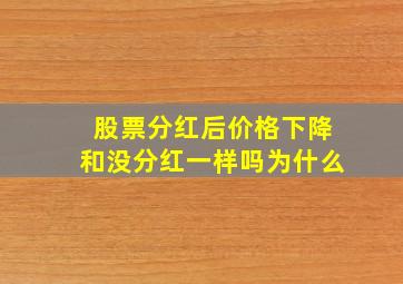 股票分红后价格下降和没分红一样吗为什么