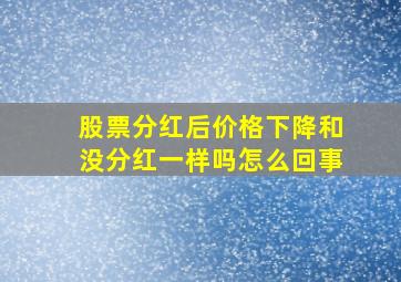 股票分红后价格下降和没分红一样吗怎么回事