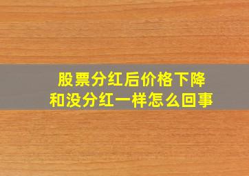 股票分红后价格下降和没分红一样怎么回事