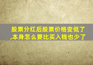 股票分红后股票价格变低了,本身怎么要比买入钱也少了