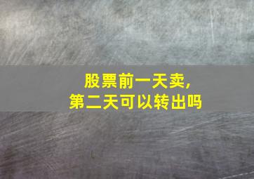 股票前一天卖,第二天可以转出吗