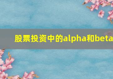 股票投资中的alpha和beta