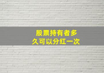 股票持有者多久可以分红一次