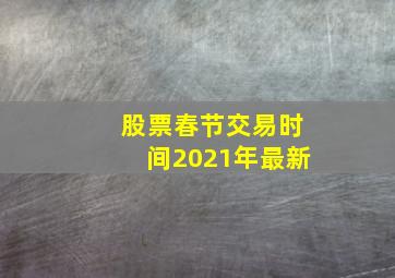 股票春节交易时间2021年最新