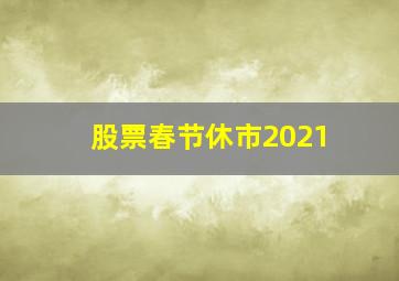 股票春节休市2021