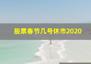 股票春节几号休市2020