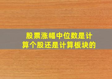 股票涨幅中位数是计算个股还是计算板块的