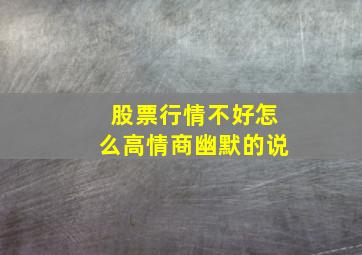 股票行情不好怎么高情商幽默的说