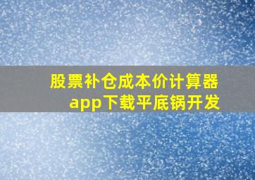 股票补仓成本价计算器app下载平底锅开发