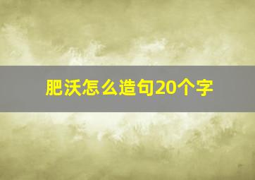 肥沃怎么造句20个字