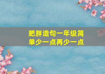 肥胖造句一年级简单少一点再少一点