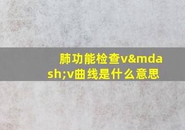 肺功能检查v—v曲线是什么意思