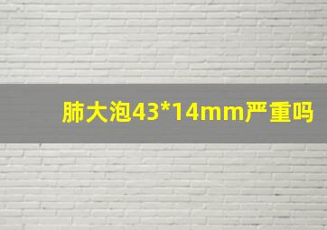 肺大泡43*14mm严重吗