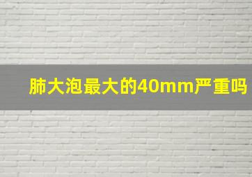 肺大泡最大的40mm严重吗