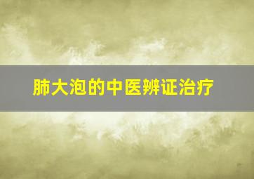 肺大泡的中医辨证治疗