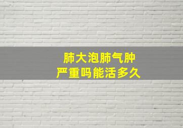 肺大泡肺气肿严重吗能活多久