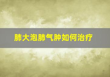 肺大泡肺气肿如何治疗