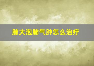 肺大泡肺气肿怎么治疗