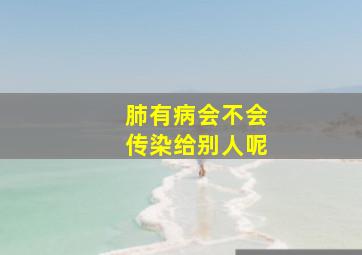 肺有病会不会传染给别人呢