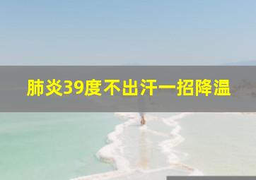 肺炎39度不出汗一招降温