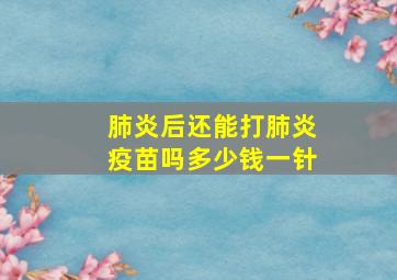 肺炎后还能打肺炎疫苗吗多少钱一针