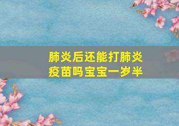 肺炎后还能打肺炎疫苗吗宝宝一岁半