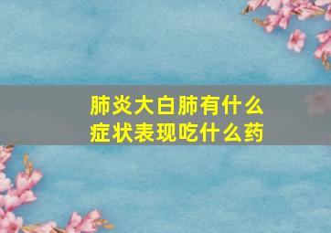 肺炎大白肺有什么症状表现吃什么药