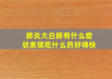 肺炎大白肺有什么症状表现吃什么药好得快