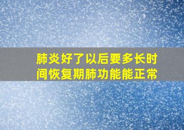 肺炎好了以后要多长时间恢复期肺功能能正常