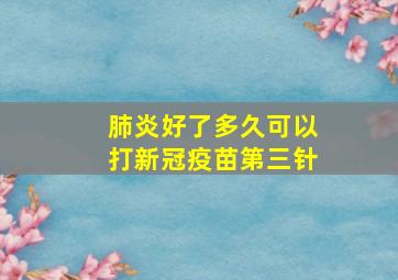 肺炎好了多久可以打新冠疫苗第三针