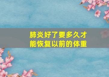 肺炎好了要多久才能恢复以前的体重