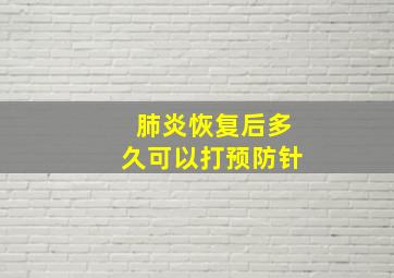 肺炎恢复后多久可以打预防针