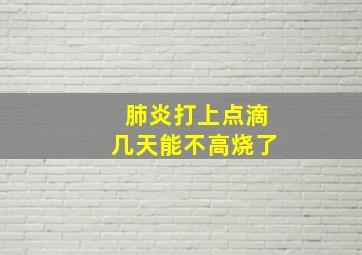 肺炎打上点滴几天能不高烧了