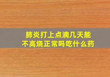 肺炎打上点滴几天能不高烧正常吗吃什么药