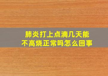 肺炎打上点滴几天能不高烧正常吗怎么回事