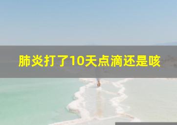 肺炎打了10天点滴还是咳